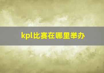 kpl比赛在哪里举办