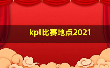 kpl比赛地点2021