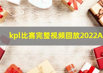 kpl比赛完整视频回放2022AG