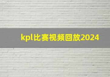 kpl比赛视频回放2024