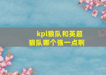 kpl狼队和英超狼队哪个强一点啊