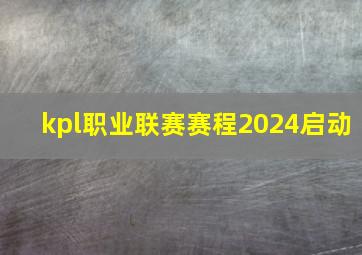 kpl职业联赛赛程2024启动