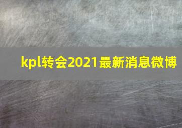 kpl转会2021最新消息微博