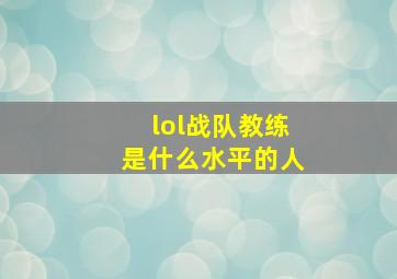 lol战队教练是什么水平的人