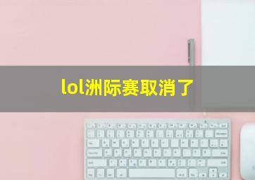 lol洲际赛取消了