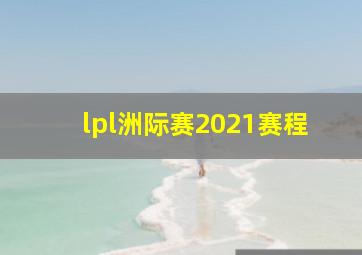 lpl洲际赛2021赛程