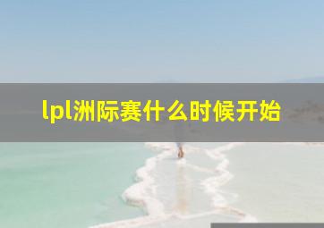 lpl洲际赛什么时候开始