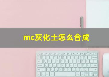 mc灰化土怎么合成