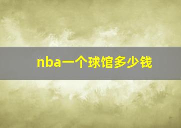 nba一个球馆多少钱