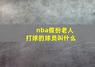 nba假扮老人打球的球员叫什么