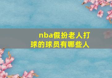 nba假扮老人打球的球员有哪些人