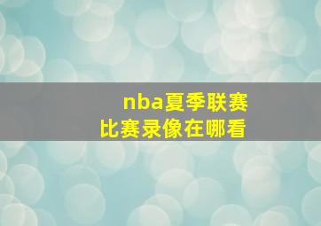 nba夏季联赛比赛录像在哪看