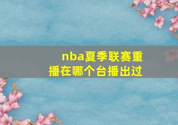 nba夏季联赛重播在哪个台播出过