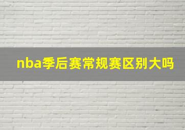 nba季后赛常规赛区别大吗