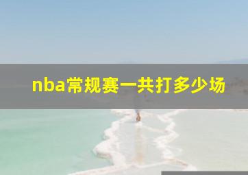 nba常规赛一共打多少场