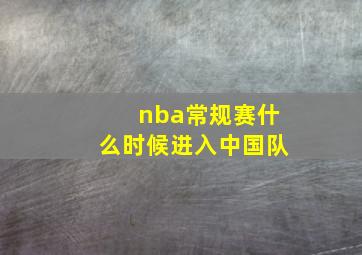 nba常规赛什么时候进入中国队