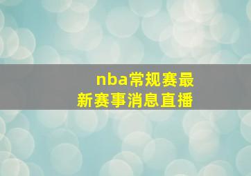 nba常规赛最新赛事消息直播