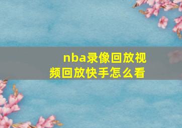 nba录像回放视频回放快手怎么看