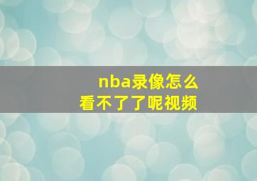 nba录像怎么看不了了呢视频