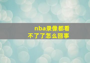 nba录像都看不了了怎么回事