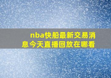 nba快船最新交易消息今天直播回放在哪看