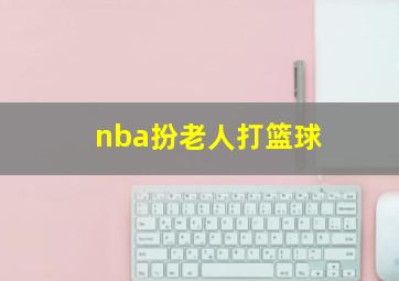 nba扮老人打篮球