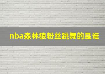 nba森林狼粉丝跳舞的是谁