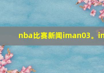 nba比赛新闻iman03。in