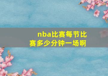 nba比赛每节比赛多少分钟一场啊