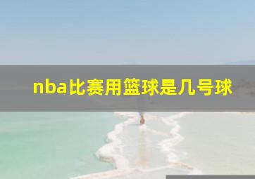 nba比赛用篮球是几号球