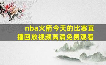 nba火箭今天的比赛直播回放视频高清免费观看