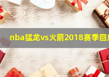 nba猛龙vs火箭2018赛季回放