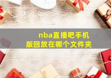 nba直播吧手机版回放在哪个文件夹