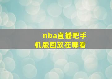 nba直播吧手机版回放在哪看