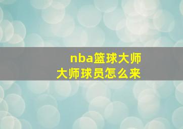 nba篮球大师大师球员怎么来