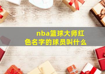 nba篮球大师红色名字的球员叫什么