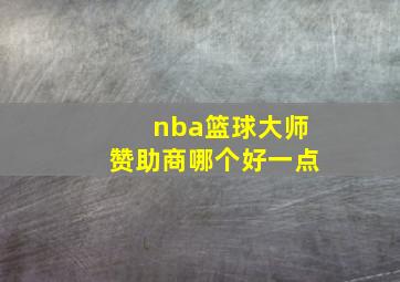 nba篮球大师赞助商哪个好一点