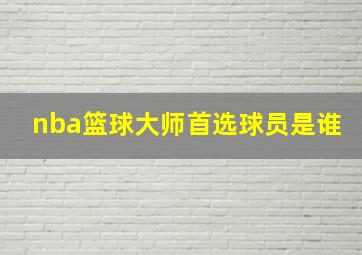 nba篮球大师首选球员是谁