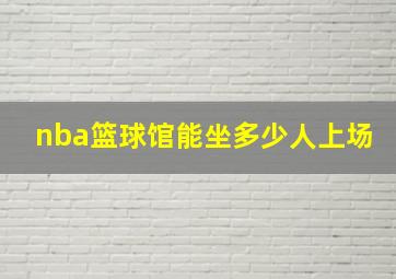 nba篮球馆能坐多少人上场