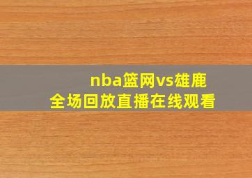 nba篮网vs雄鹿全场回放直播在线观看