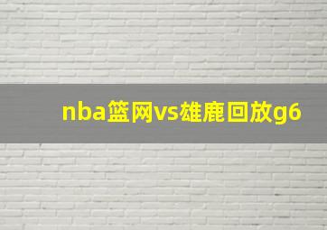 nba篮网vs雄鹿回放g6