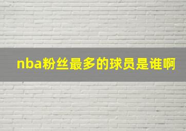 nba粉丝最多的球员是谁啊