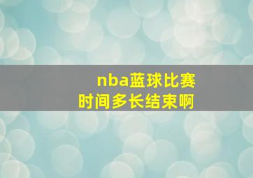 nba蓝球比赛时间多长结束啊