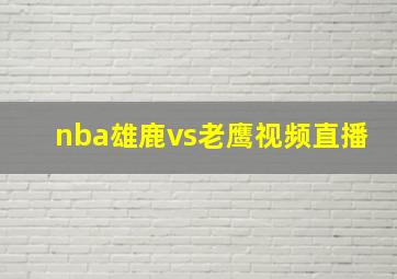 nba雄鹿vs老鹰视频直播