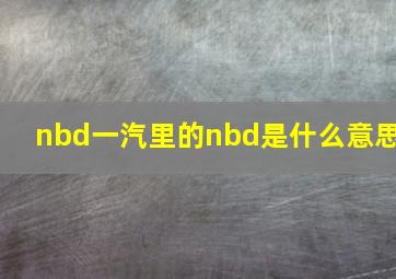 nbd一汽里的nbd是什么意思