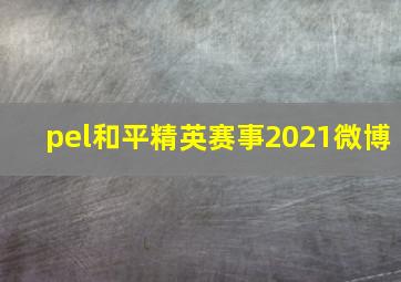 pel和平精英赛事2021微博