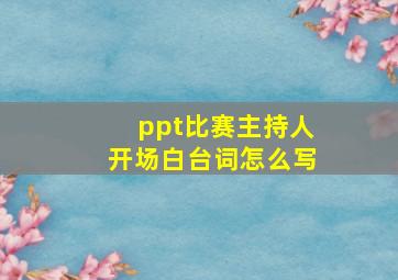 ppt比赛主持人开场白台词怎么写