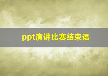 ppt演讲比赛结束语