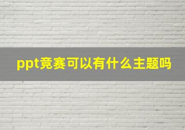 ppt竞赛可以有什么主题吗