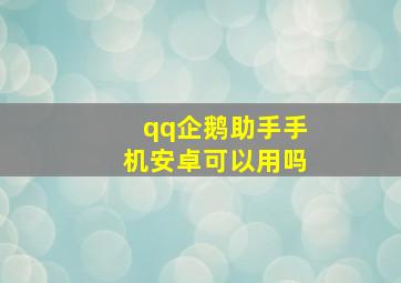 qq企鹅助手手机安卓可以用吗